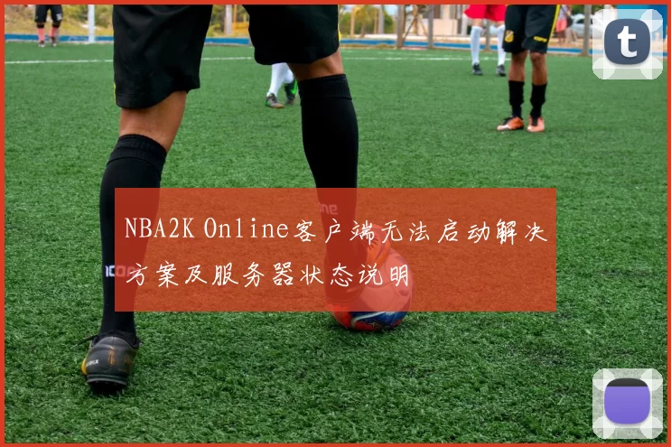 NBA2K Online客户端无法启动解决方案及服务器状态说明