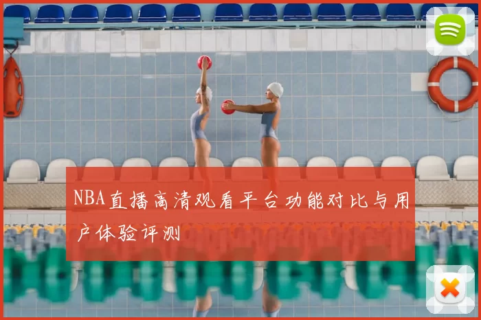 NBA直播高清观看平台功能对比与用户体验评测