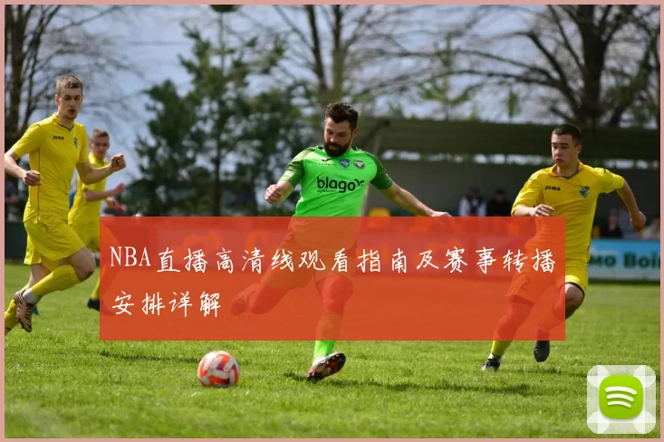 NBA直播高清线观看指南及赛事转播安排详解