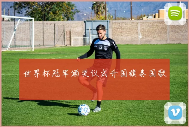 世界杯冠军颁奖仪式升国旗奏国歌