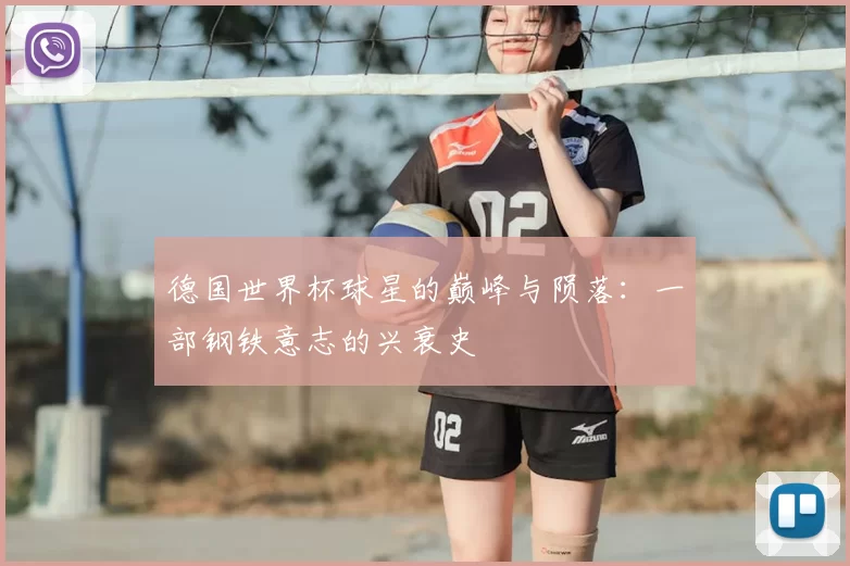 德国世界杯球星的巅峰与陨落：一部钢铁意志的兴衰史