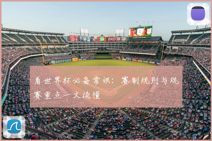 看世界杯必备常识:赛制规则与观赛重点一文读懂