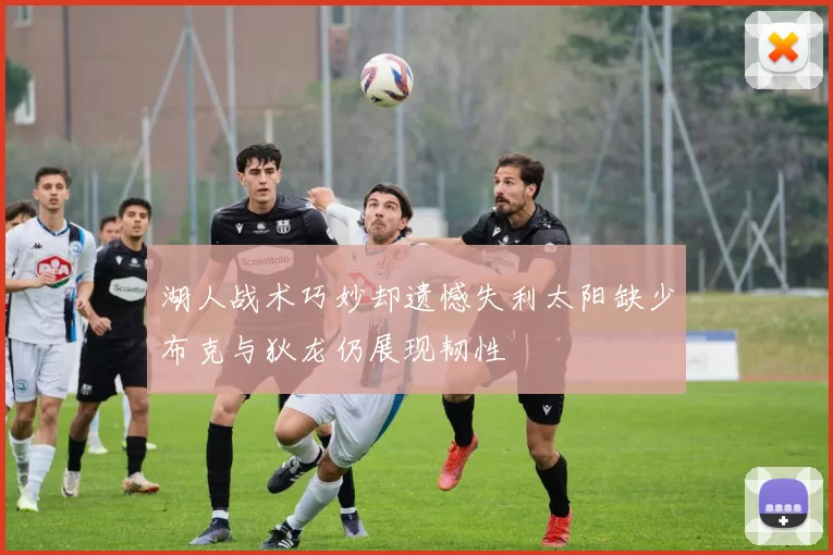 湖人战术巧妙却遗憾失利太阳缺少布克与狄龙仍展现韧性